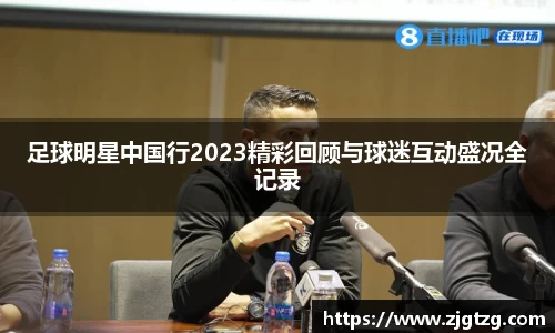足球明星中国行2023精彩回顾与球迷互动盛况全记录