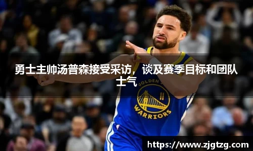 勇士主帅汤普森接受采访，谈及赛季目标和团队士气