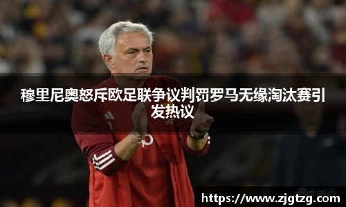 穆里尼奥怒斥欧足联争议判罚罗马无缘淘汰赛引发热议