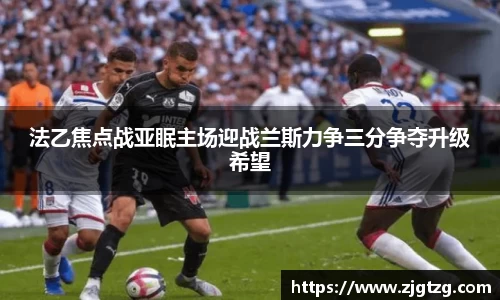 法乙焦点战亚眠主场迎战兰斯力争三分争夺升级希望